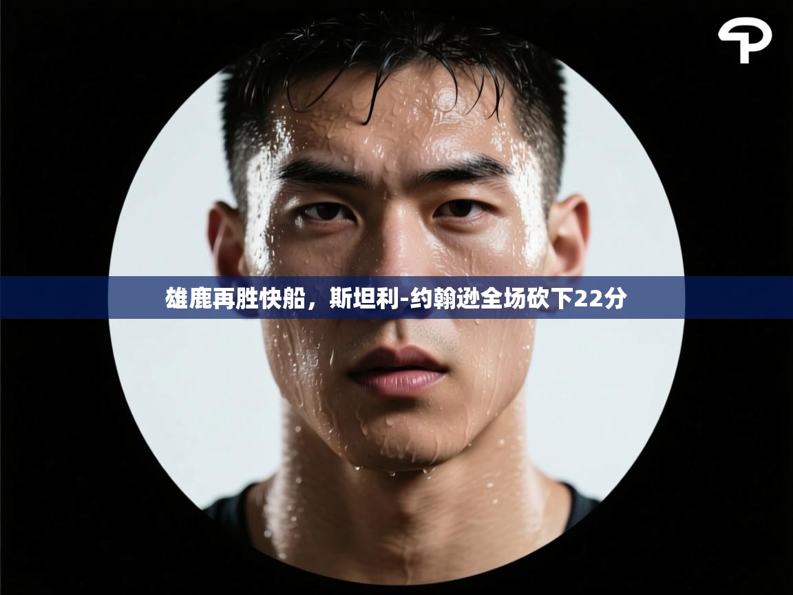 雄鹿再胜快船，斯坦利-约翰逊全场砍下22分  第2张