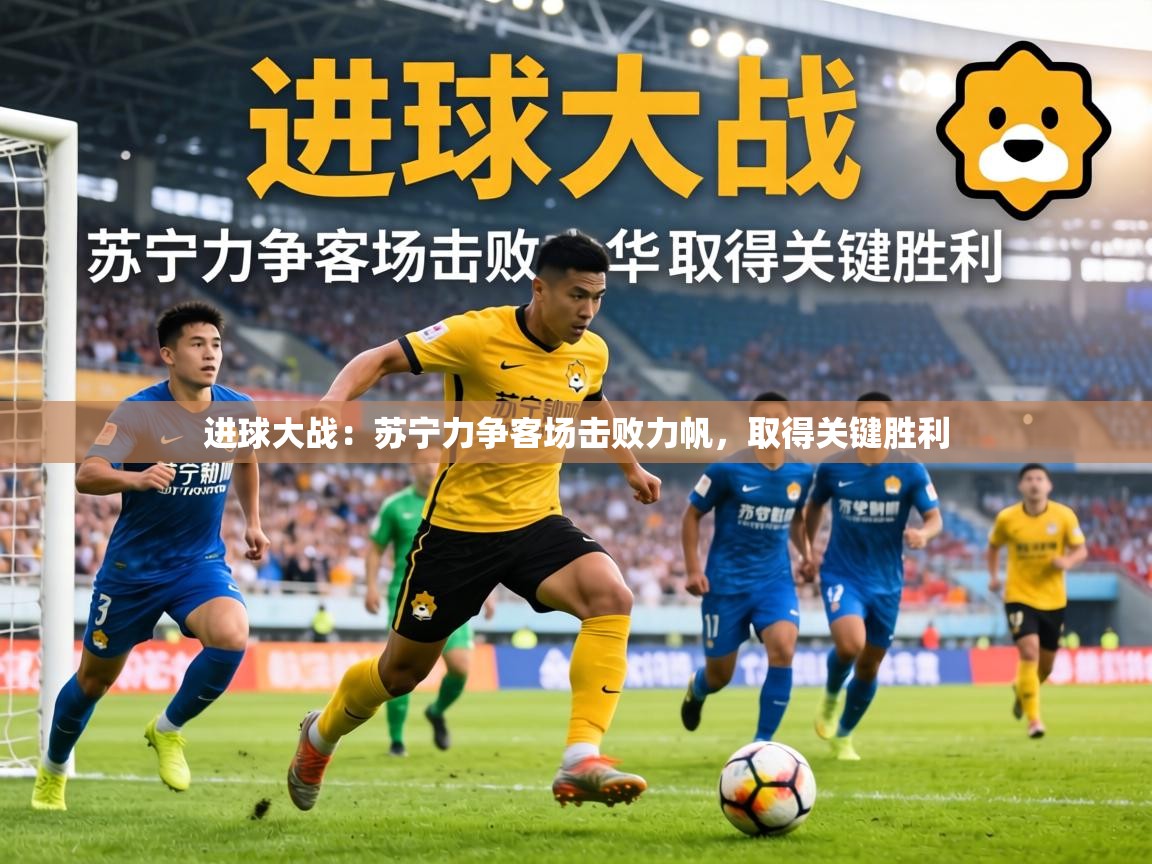 进球大战:苏宁力争客场击败力帆,取得关键胜利 第1张