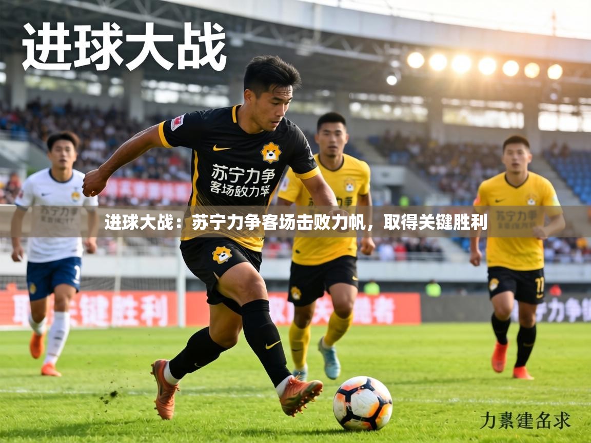 进球大战:苏宁力争客场击败力帆,取得关键胜利 第2张